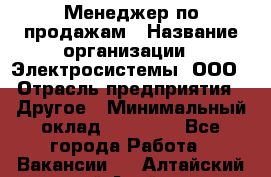 Менеджер по продажам › Название организации ­ Электросистемы, ООО › Отрасль предприятия ­ Другое › Минимальный оклад ­ 50 000 - Все города Работа » Вакансии   . Алтайский край,Алейск г.